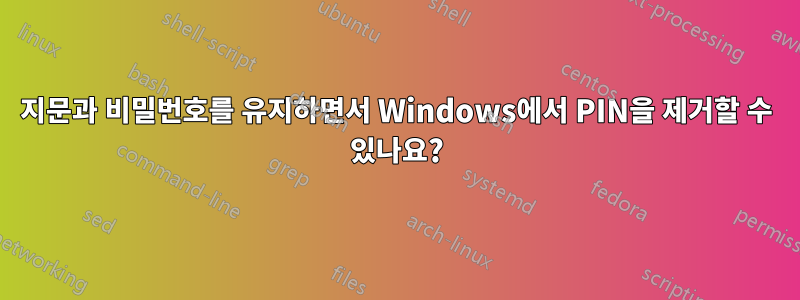 지문과 비밀번호를 유지하면서 Windows에서 PIN을 제거할 수 있나요?