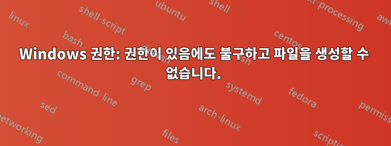 Windows 권한: 권한이 있음에도 불구하고 파일을 생성할 수 없습니다.