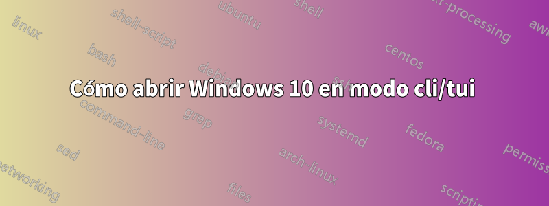 Cómo abrir Windows 10 en modo cli/tui