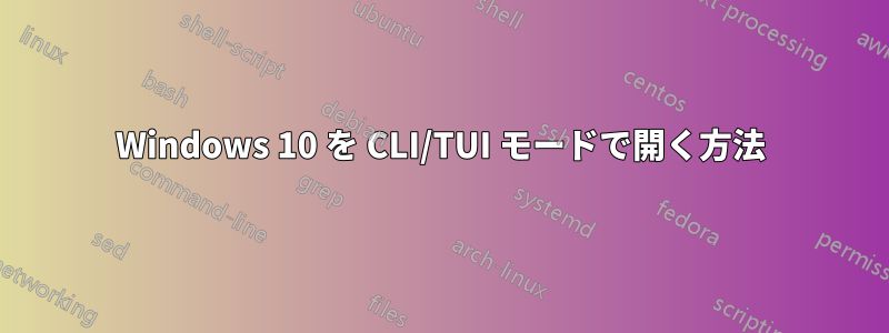 Windows 10 を CLI/TUI モードで開く方法