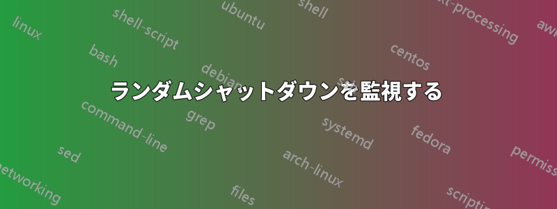 ランダムシャットダウンを監視する