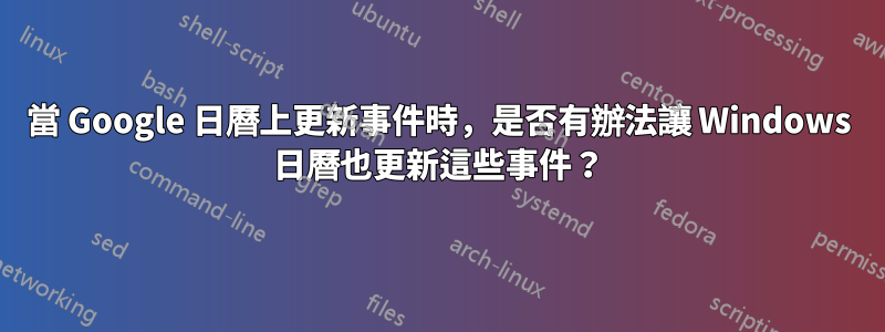 當 Google 日曆上更新事件時，是否有辦法讓 Windows 日曆也更新這些事件？