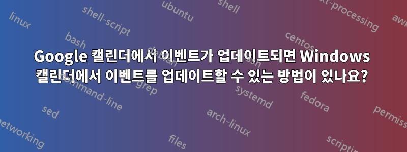 Google 캘린더에서 이벤트가 업데이트되면 Windows 캘린더에서 이벤트를 업데이트할 수 있는 방법이 있나요?