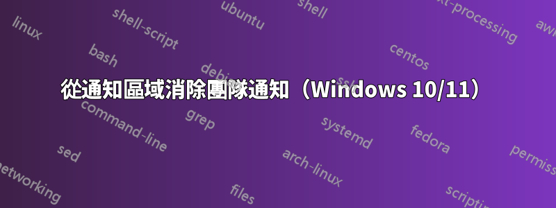 從通知區域消除團隊通知（Windows 10/11）