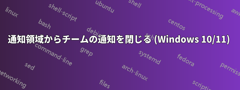 通知領域からチームの通知を閉じる (Windows 10/11)