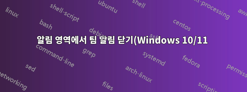 알림 영역에서 팀 알림 닫기(Windows 10/11)