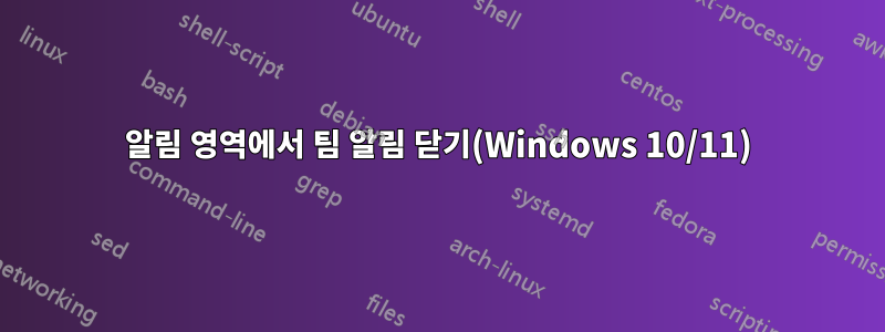 알림 영역에서 팀 알림 닫기(Windows 10/11)