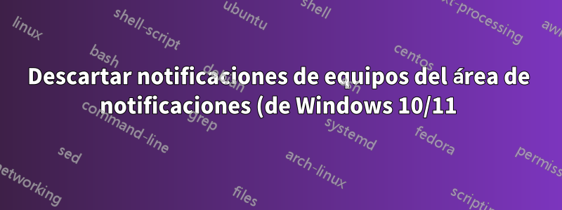 Descartar notificaciones de equipos del área de notificaciones (de Windows 10/11)