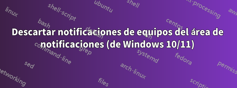 Descartar notificaciones de equipos del área de notificaciones (de Windows 10/11)