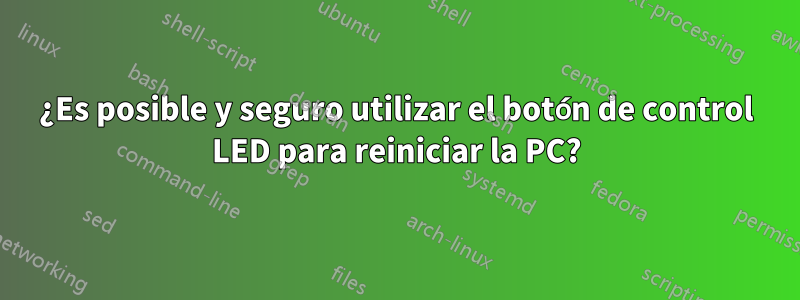 ¿Es posible y seguro utilizar el botón de control LED para reiniciar la PC?