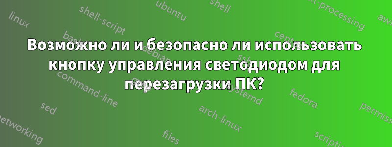 Возможно ли и безопасно ли использовать кнопку управления светодиодом для перезагрузки ПК?