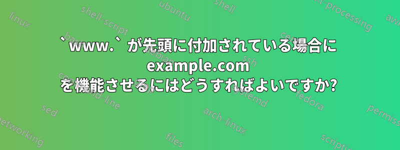 `www.` が先頭に付加されている場合に example.com を機能させるにはどうすればよいですか?