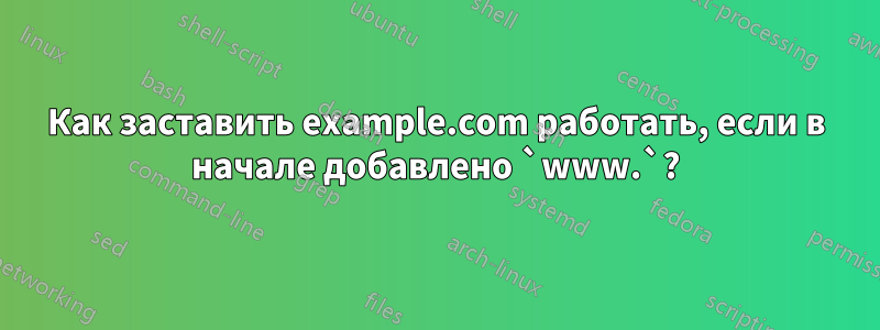 Как заставить example.com работать, если в начале добавлено `www.`?