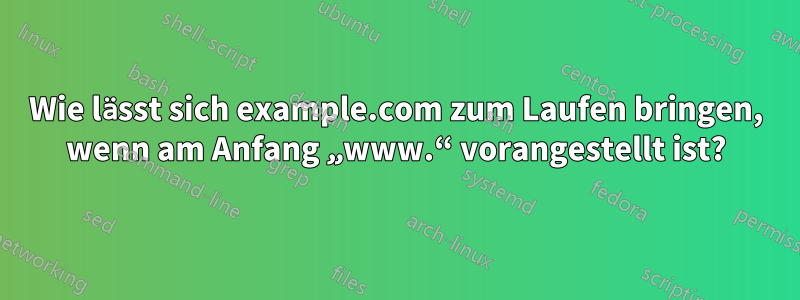 Wie lässt sich example.com zum Laufen bringen, wenn am Anfang „www.“ vorangestellt ist?