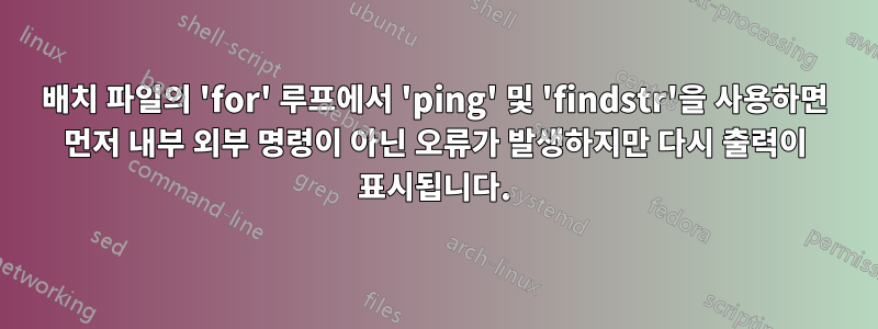 배치 파일의 'for' 루프에서 'ping' 및 'findstr'을 사용하면 먼저 내부 외부 명령이 아닌 오류가 발생하지만 다시 출력이 표시됩니다.