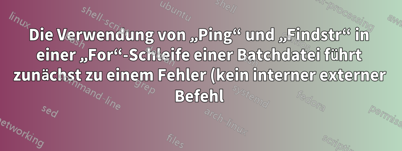 Die Verwendung von „Ping“ und „Findstr“ in einer „For“-Schleife einer Batchdatei führt zunächst zu einem Fehler (kein interner externer Befehl), zeigt aber erneut eine Ausgabe an.