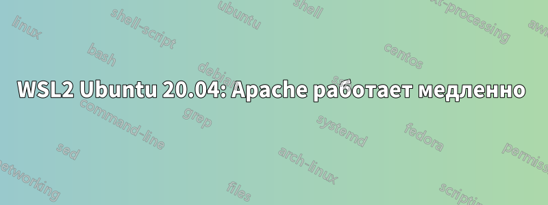 WSL2 Ubuntu 20.04: Apache работает медленно