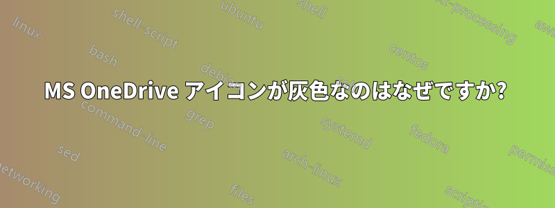 MS OneDrive アイコンが灰色なのはなぜですか?