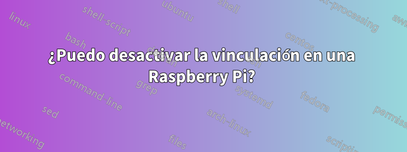 ¿Puedo desactivar la vinculación en una Raspberry Pi?