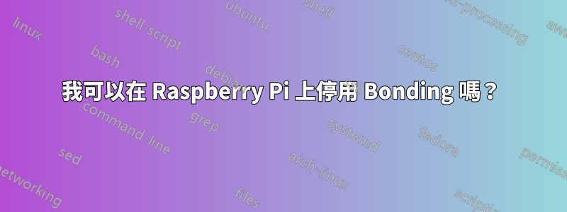 我可以在 Raspberry Pi 上停用 Bonding 嗎？