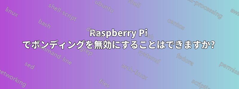 Raspberry Pi でボンディングを無効にすることはできますか?