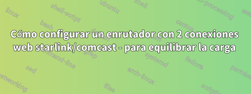 Cómo configurar un enrutador con 2 conexiones web starlink/comcast - para equilibrar la carga