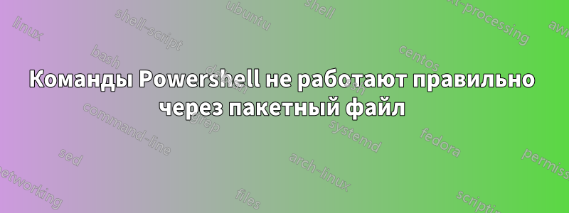 Команды Powershell не работают правильно через пакетный файл