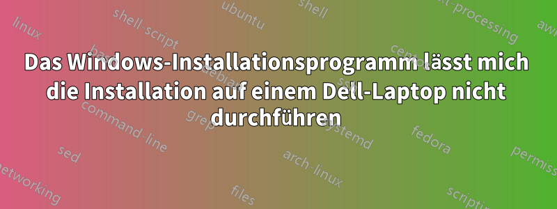 Das Windows-Installationsprogramm lässt mich die Installation auf einem Dell-Laptop nicht durchführen