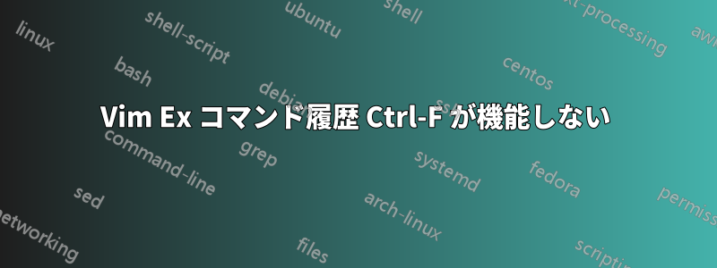 Vim Ex コマンド履歴 Ctrl-F が機能しない