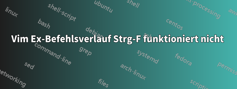 Vim Ex-Befehlsverlauf Strg-F funktioniert nicht