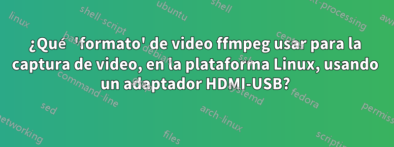 ¿Qué 'formato' de video ffmpeg usar para la captura de video, en la plataforma Linux, usando un adaptador HDMI-USB?