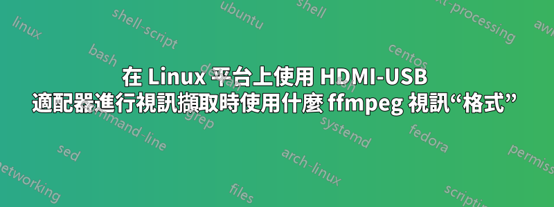 在 Linux 平台上使用 HDMI-USB 適配器進行視訊擷取時使用什麼 ffmpeg 視訊“格式”