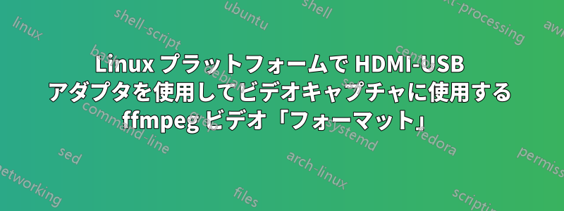 Linux プラットフォームで HDMI-USB アダプタを使用してビデオキャプチャに使用する ffmpeg ビデオ「フォーマット」