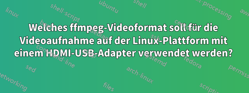 Welches ffmpeg-Videoformat soll für die Videoaufnahme auf der Linux-Plattform mit einem HDMI-USB-Adapter verwendet werden?