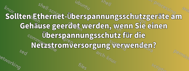 Sollten Ethernet-Überspannungsschutzgeräte am Gehäuse geerdet werden, wenn Sie einen Überspannungsschutz für die Netzstromversorgung verwenden?