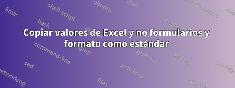 Copiar valores de Excel y no formularios y formato como estándar