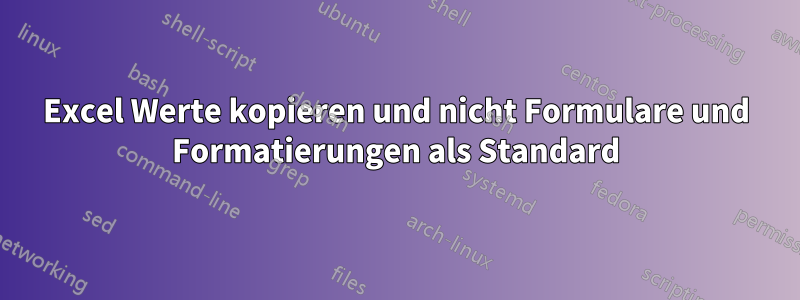 Excel Werte kopieren und nicht Formulare und Formatierungen als Standard