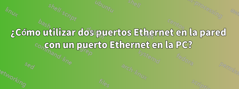 ¿Cómo utilizar dos puertos Ethernet en la pared con un puerto Ethernet en la PC?