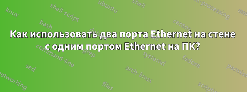 Как использовать два порта Ethernet на стене с одним портом Ethernet на ПК?