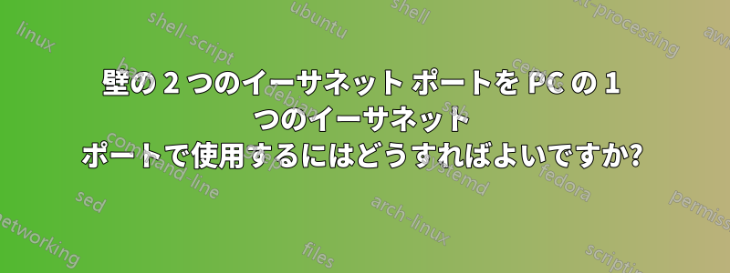 壁の 2 つのイーサネット ポートを PC の 1 つのイーサネット ポートで使用するにはどうすればよいですか?