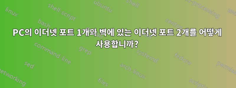 PC의 이더넷 포트 1개와 벽에 있는 이더넷 포트 2개를 어떻게 사용합니까?