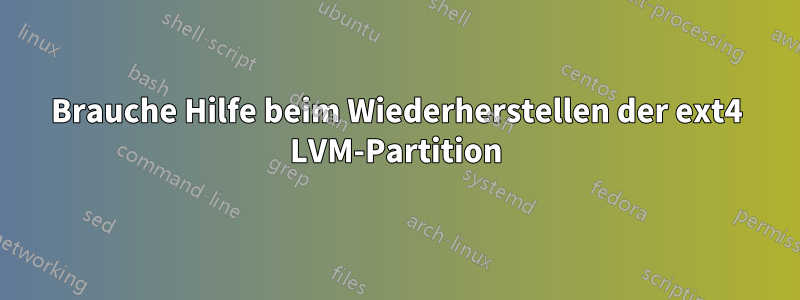 Brauche Hilfe beim Wiederherstellen der ext4 LVM-Partition