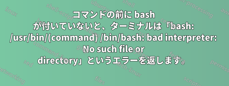 コマンドの前に bash が付いていないと、ターミナルは「bash: /usr/bin/(command) /bin/bash: bad interpreter: No such file or directory」というエラーを返します。