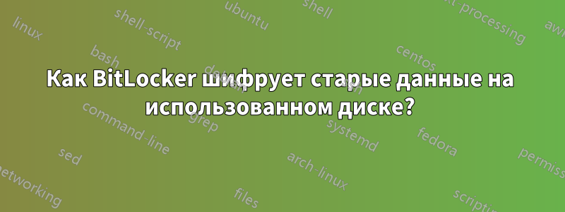 Как BitLocker шифрует старые данные на использованном диске?