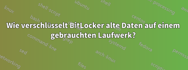 Wie verschlüsselt BitLocker alte Daten auf einem gebrauchten Laufwerk?