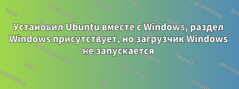 Установил Ubuntu вместе с Windows, раздел Windows присутствует, но загрузчик Windows не запускается