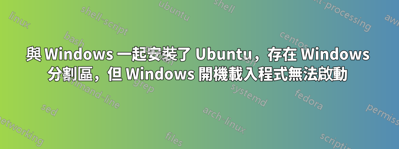 與 Windows 一起安裝了 Ubuntu，存在 Windows 分割區，但 Windows 開機載入程式無法啟動