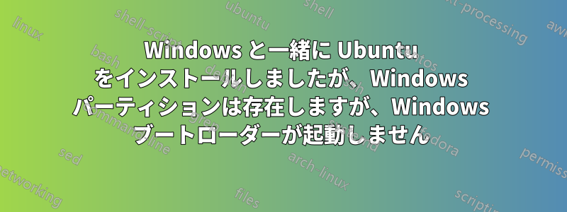 Windows と一緒に Ubuntu をインストールしましたが、Windows パーティションは存在しますが、Windows ブートローダーが起動しません