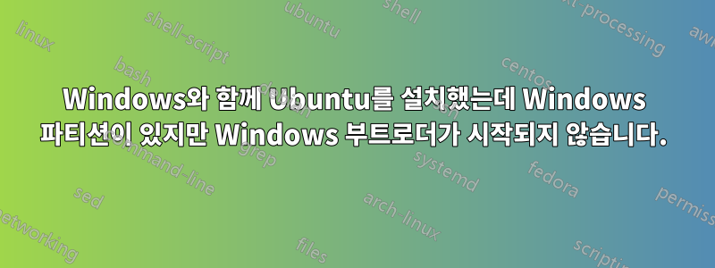 Windows와 함께 Ubuntu를 설치했는데 Windows 파티션이 있지만 Windows 부트로더가 시작되지 않습니다.