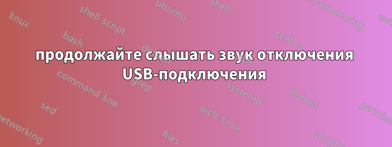 продолжайте слышать звук отключения USB-подключения